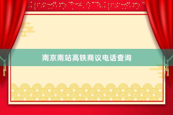 南京南站高铁商议电话查询
