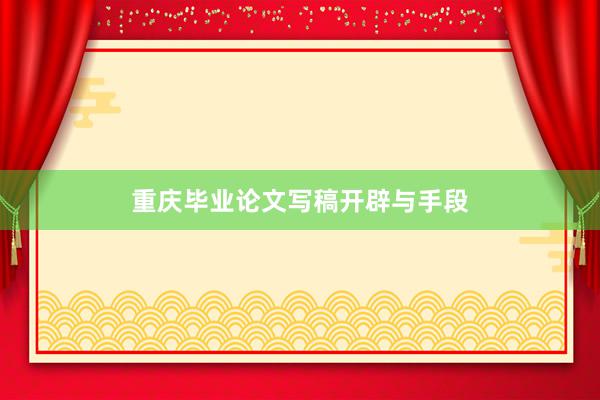重庆毕业论文写稿开辟与手段